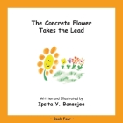 The Concrete Flower Takes the Lead: Book Four By Ipsita Y. Banerjee, Veena Claudia Zbar (Editor), Marta Caduhada (Designed by) Cover Image