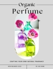 Organic Perfume: Crafting Your Own Natural Fragrance By Joe Rowe Cover Image