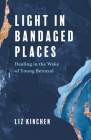 Light in Bandaged Places: Healing in the Wake of Young Betrayal By Liz Kinchen Cover Image