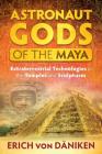 Astronaut Gods of the Maya: Extraterrestrial Technologies in the Temples and Sculptures By Erich von Däniken Cover Image