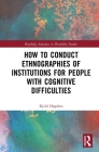 How to Conduct Ethnographies of Institutions for People with Cognitive Difficulties (Routledge Advances in Disability Studies) Cover Image