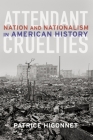 Attendant Cruelties: Nation and Nationalism in American History By Patrice Higonnet Cover Image