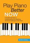 Play Piano Better Now: A Guided Approach to Understanding and Mastering Technical Challenges at the Piano By Mark Koval Cover Image
