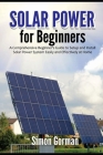 Solar Power for Beginners: A Comprehensive Beginner's Guide to Setup and Install Solar Power System Easily and Effectively at Home Cover Image