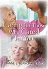 Caring for Those Who Cared for You: A Healthcare Guide and Workbook for Caregivers By Joanne B. Blanchard Ph. D. Cover Image