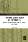 Film and Colonialism in the Sixties: The Anti-Colonialist Turn in the US, Britain, and France (Routledge Global 1960s and 1970s) Cover Image