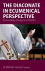 The Diaconate in Ecumenical Perspective: Ecclesiology, Liturgy and Practice By D. Michael Jackson (Editor), Frederick C. (Fritz) Bauerschmidt, Anne Keffer Cover Image