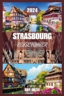 Strassburg Reiseführer 2024: Erleben Sie Geschichte, Kultur und Küche wie ein Einheimischer mit Insidertipps, exklusiven Reiserouten und praktische Cover Image