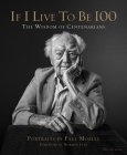 If I Live to Be 100: The Wisdom of Centenarians By Paul Mobley, Allison Milionis (Text by), Norman Lear (Foreword by), Paul Mobley (Photographs by) Cover Image