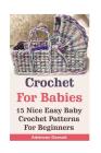 Crochet For Babies: 15 Nice Easy Baby Crochet Patterns For Beginners: (Do It Yourself) By Adrienne Durand Cover Image