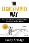 The Legacy Family Way: How to Foster Family Relationships to Create Lasting Wealth By Cindy Arledge Cover Image