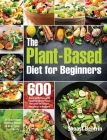 The Plant-Based Diet for Beginners: 600 Easy, Delicious and Healthy Whole Food Recipes for Smart People on a Budget (21-Day Meal Plan to Reset & Energ By Shoast Bentrin Cover Image