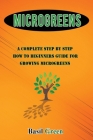 Microgreens: A Complete Step by Step How to Beginners Guide for Growing Microgreens By Basil Green Cover Image