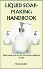 Liquid Soap-Making Handbook: Beginners Journey To Techniques Recipes & Tips Cover Image