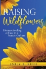 Raising Wildflowers: Homeschooling at Ease in a Frantic Culture By Emily B. Riffe Cover Image