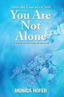 After the Loss of a Child: You Are Not Alone By Monica Hofer Cover Image