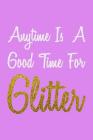 Anytime Is A Good Time For Glitter: Notebook Cover Image