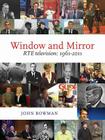 Window and Mirror: Rte Television 1961-2011 By John Bowman Cover Image