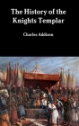The History of the Knights Templar By Charles Addison Cover Image