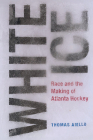 White Ice: Race and the Making of Atlanta Hockey (Sports & Popular Culture) By Thomas Aiello Cover Image