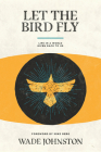Let the Bird Fly: Life in a World Given Back to Us By Wade Johnston, Mike Berg (Foreword by) Cover Image