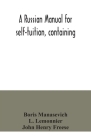 A Russian manual for self-tuition, containing: a concise grammar with exercises; reading extracts with literal interlinear translation and Russian-Eng By Boris Manasevich, L. Lemonnier Cover Image