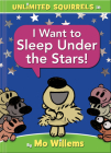 I Want to Sleep Under the Stars!-An Unlimited Squirrels Book By Mo Willems Cover Image