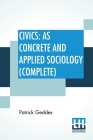 Civics: As Concrete And Applied Sociology (Complete Edition Of Two Parts) By Patrick Geddes Cover Image