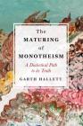 The Maturing of Monotheism: A Dialectical Path to Its Truth By Garth Hallett Cover Image