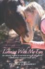 Listening With My Eyes: An Abused Horse. A Mother With Alzheimer's. The Journey To Help Them Both. Cover Image