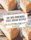 Oh! 808 Homemade Yeast Bread Recipes: Keep Calm and Try Homemade Yeast Bread Cookbook By Julia Nedd Cover Image