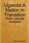 Uganda: A Nation in Transition: Post-Colonial Analysis Cover Image