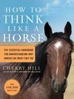 How to Think Like a Horse: The Essential Handbook for Understanding Why Horses Do What They Do By Cherry Hill Cover Image