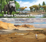 Where Dinosaurs Roamed: Lost Worlds of Utah's Grand Staircase By Christa Sadler Cover Image