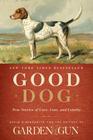 Good Dog: True Stories of Love, Loss, and Loyalty (Garden & Gun Books #2) Cover Image