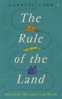 The Rule of the Land: Walking Ireland's Border By Garrett Carr Cover Image