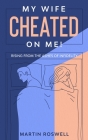 My Wife Cheated on Me!: Rising from the Ashes of Infidelity. A Survivor's Guide on How to Overcome Your Wife Betrayal And Regain Self-Control By Martin Roswell Cover Image