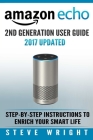 Amazon Echo: Amazon Echo 2nd Generation User Guide 2017 Updated: Step-By-Step Instructions To Enrich Your Smart Life (alexa, dot, e By Steve Wright Cover Image