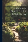 The Garden Beautiful In California: A Practical Manual For All Who Garden Cover Image