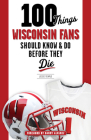 100 Things Wisconsin Fans Should Know & Do Before They Die (100 Things...Fans Should Know) By Jesse Temple, Barry Alvarez (Foreword by) Cover Image