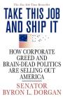 Take This Job and Ship It: How Corporate Greed and Brain-Dead Politics Are Selling Out America By Byron L. Dorgan Cover Image