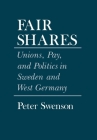 Fair Shares (Cornell Studies in Political Economy) By Peter A. Swenson Cover Image