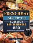 FrenchMay Air Fryer Cookbook For Beginners: 550 Effortless and Tasty Recipes to Eat Well By Kyle Mason Cover Image