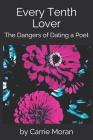 Every Tenth Lover: The Dangers of Dating a Poet By Carrie Moran Cover Image