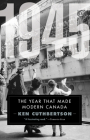 1945: The Year That Made Modern Canada By Ken Cuthbertson Cover Image