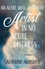 An Alert, Well-Hydrated Artist in No Acute Distress By Catherine Armsden Cover Image