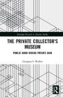 The Private Collector's Museum: Public Good Versus Private Gain (Routledge Research in Museum Studies) Cover Image