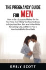 The Pregnancy Guide For Men: How to Be a Successful Father for the First Time: Everything You Need to Know to Enjoy Your New Role as a Father While By Emily Scott Cover Image