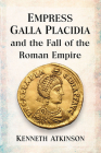 Empress Galla Placidia and the Fall of the Roman Empire By Kenneth Atkinson Cover Image