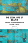 The Social Life of Prayer: Anthropological Engagements with Christian Practice Cover Image